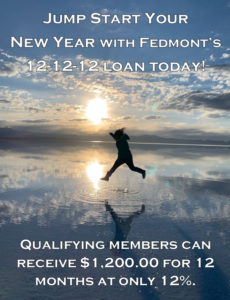 Jump Start your New year with Fedmont's 12-12-12 Loan Today! Qualifying members can receive $1,200.00 for 12 Months at only 12% interest.