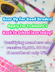 Gear Up for Good Grades! Apply for Fedmont's Back to School Loan today! Qualifying members can receive $1,100.00 for 11 months at only 11%!