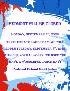 Fedmont will be closed Monday, September 7th, 2026 to celebrate labor day. We will re-open Tuesday, September 8th, 2026, with our normal hours. We hope you have a wonderful labor day!